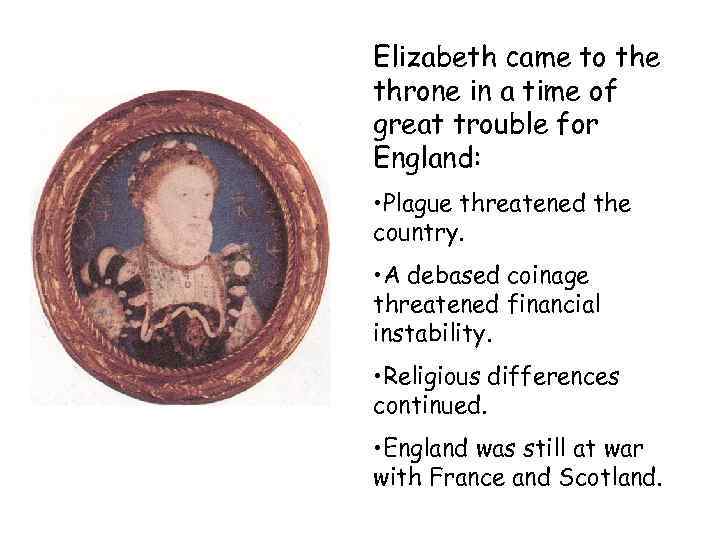 Elizabeth came to the throne in a time of great trouble for England: •
