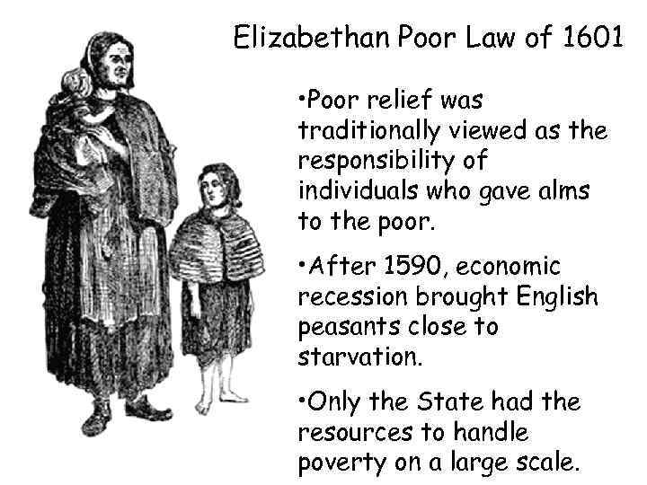 Elizabethan Poor Law of 1601 • Poor relief was traditionally viewed as the responsibility