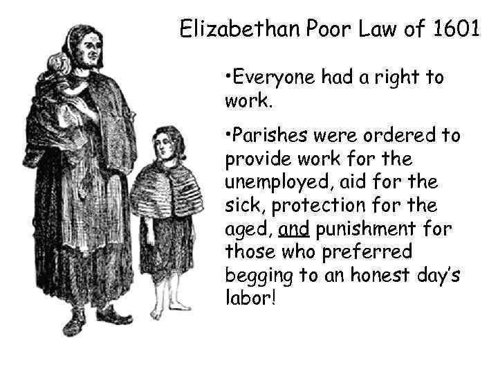 Elizabethan Poor Law of 1601 • Everyone had a right to work. • Parishes