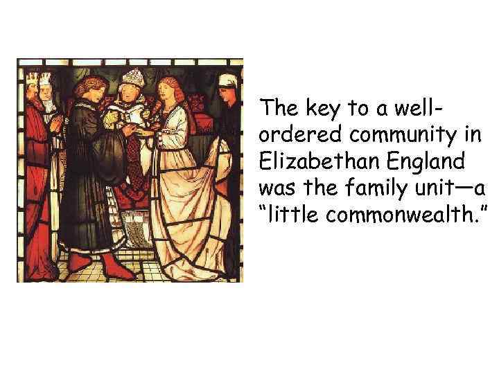 The key to a wellordered community in Elizabethan England was the family unit—a “little