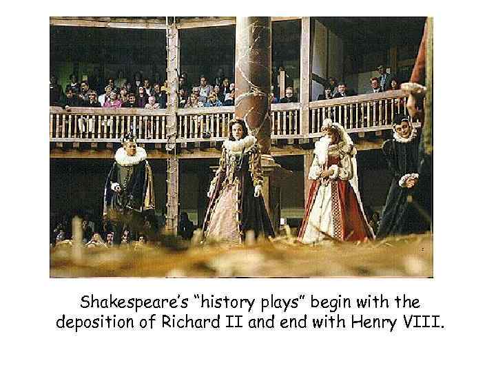 Shakespeare’s “history plays” begin with the deposition of Richard II and end with Henry