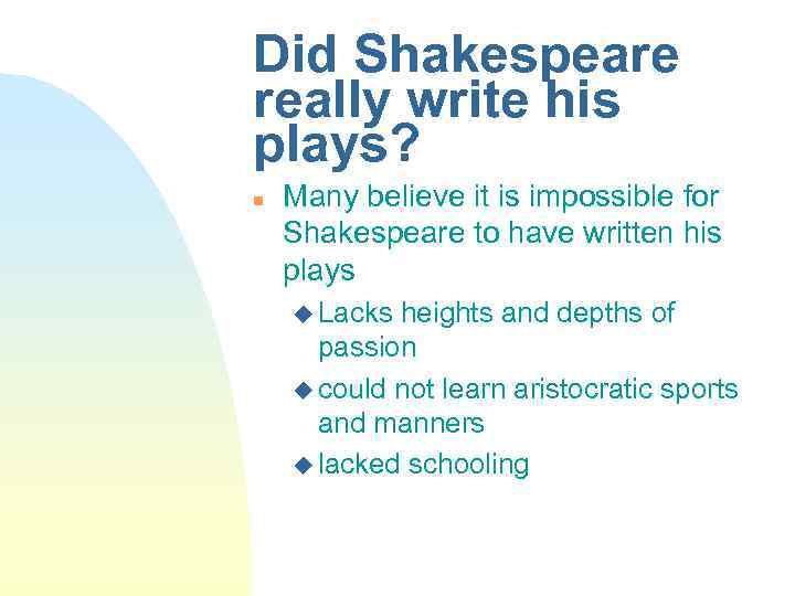 Did Shakespeare really write his plays? n Many believe it is impossible for Shakespeare