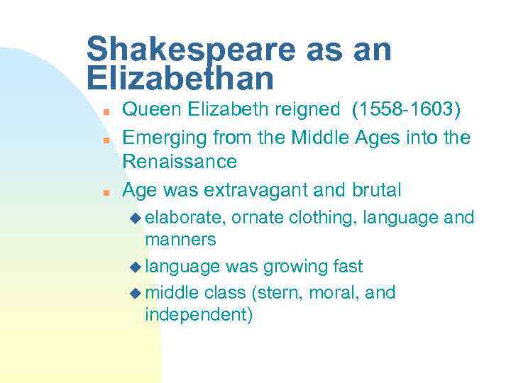 Shakespeare as an Elizabethan n Queen Elizabeth reigned (1558 -1603) Emerging from the Middle