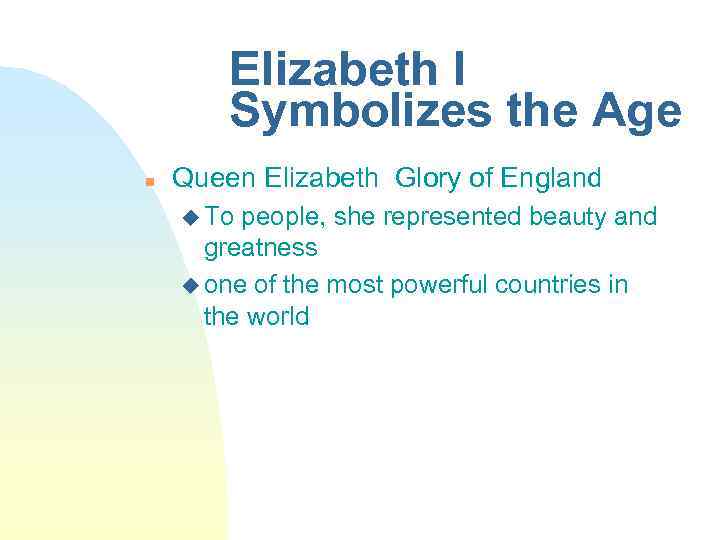 Elizabeth I Symbolizes the Age n Queen Elizabeth Glory of England u To people,
