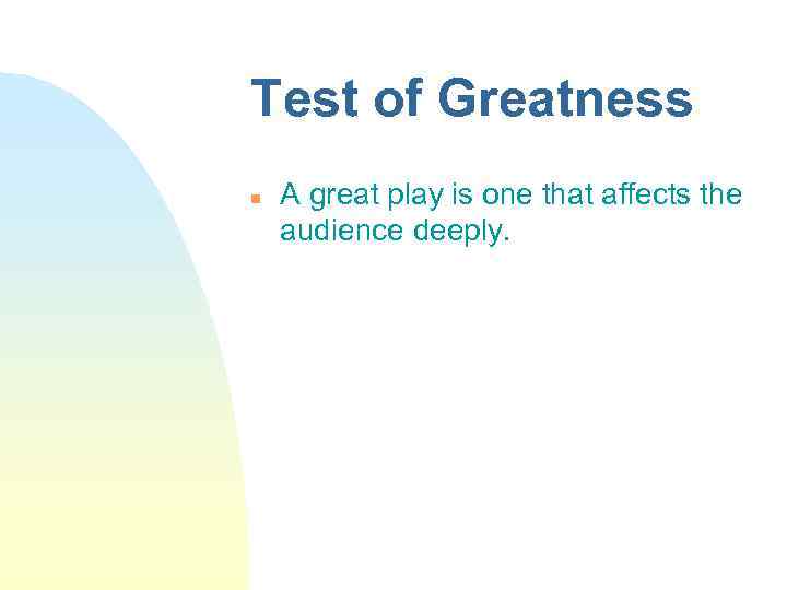 Test of Greatness n A great play is one that affects the audience deeply.