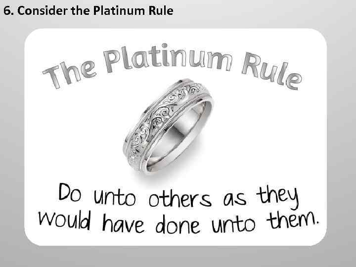 6. Consider the Platinum Rule 