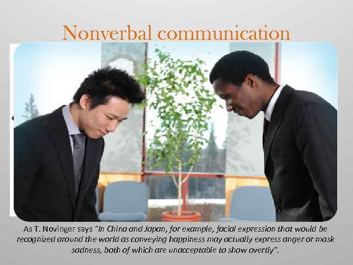 Nonverbal communication As T. Novinger says "In China and Japan, for example, facial expression