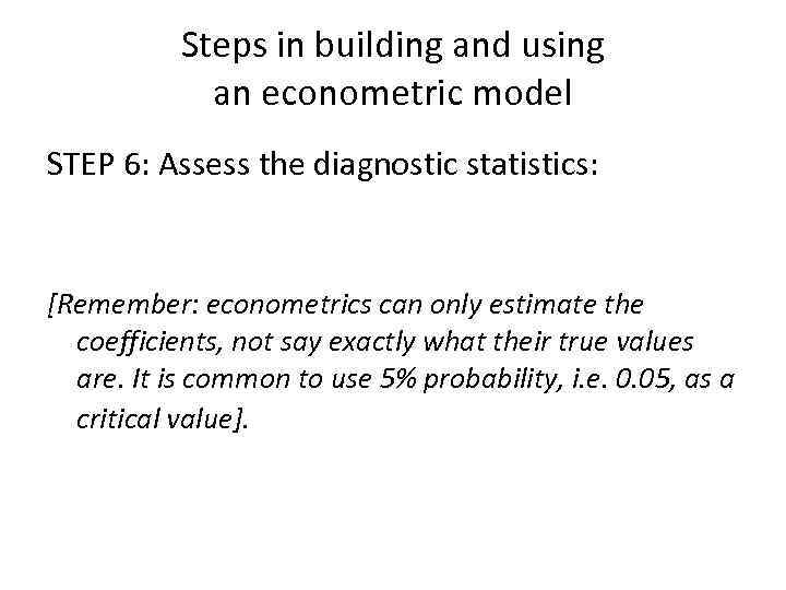 Steps in building and using an econometric model STEP 6: Assess the diagnostic statistics: