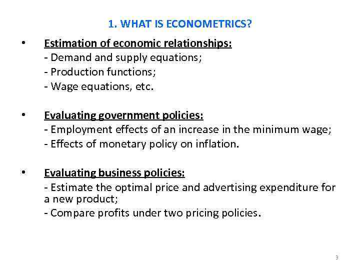 1. WHAT IS ECONOMETRICS? • Estimation of economic relationships: - Demand supply equations; -