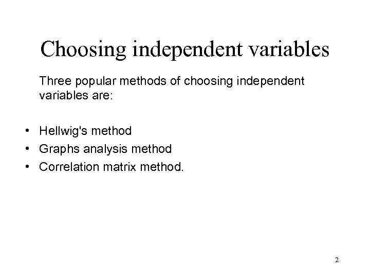 Choosing independent variables Three popular methods of choosing independent variables are: • Hellwig's method