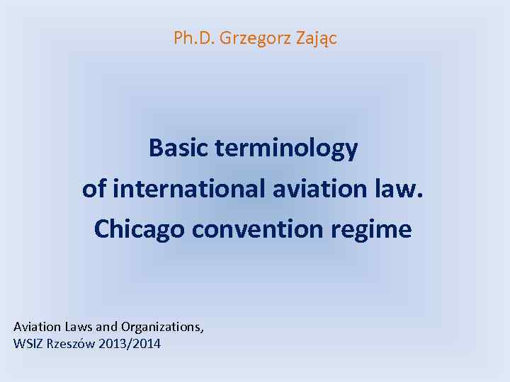 Ph. D. Grzegorz Zając Basic terminology of international aviation law. Chicago convention regime Aviation