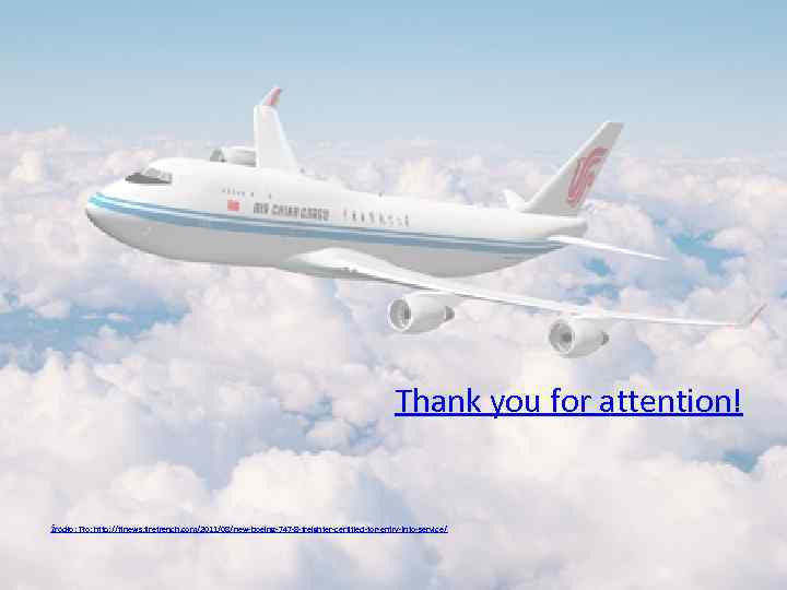 Thank you for attention! Źródło: Tło: http: //ftnews. firetrench. com/2011/08/new-boeing-747 -8 -freighter-certified-for-entry-into-service/ 