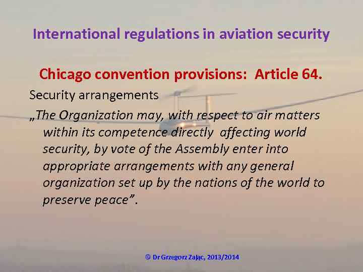 International regulations in aviation security Chicago convention provisions: Article 64. Security arrangements „The Organization