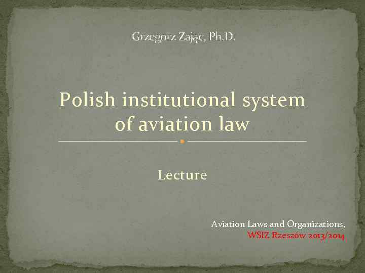 Grzegorz Zając, Ph. D. Polish institutional system of aviation law Lecture Aviation Laws and