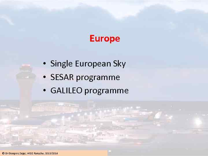 Europe • Single European Sky • SESAR programme • GALILEO programme © Dr Grzegorz