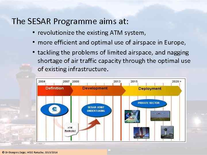 The SESAR Programme aims at: • revolutionize the existing ATM system, • more efficient