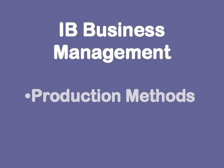 IB Business Management • Production Methods 