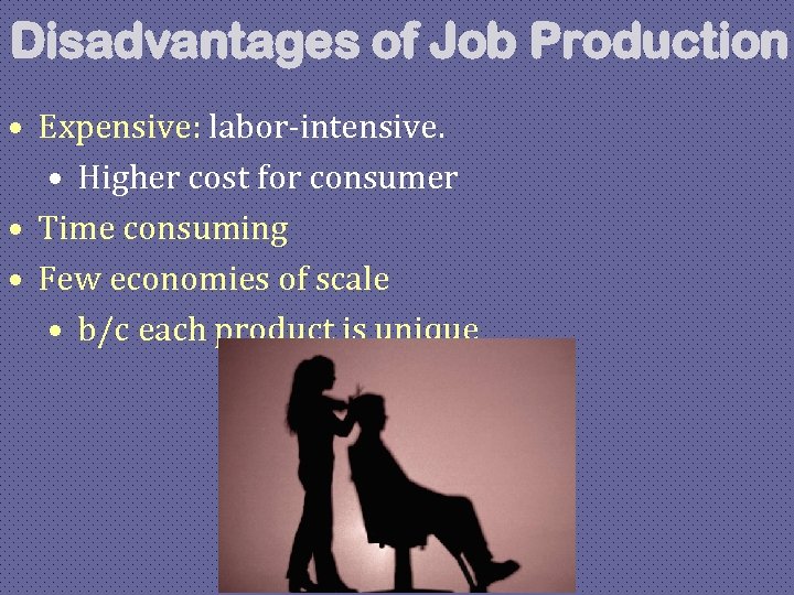 Disadvantages of Job Production • Expensive: labor-intensive. • Higher cost for consumer • Time