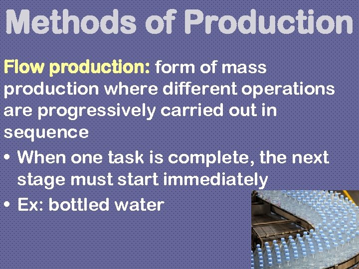 Methods of Production Flow production: form of mass production where different operations are progressively