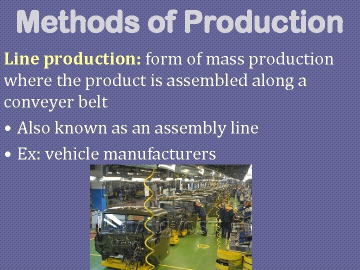 Methods of Production Line production: form of mass production where the product is assembled