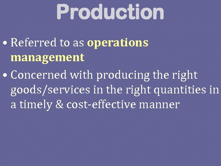 Production • Referred to as operations management • Concerned with producing the right goods/services