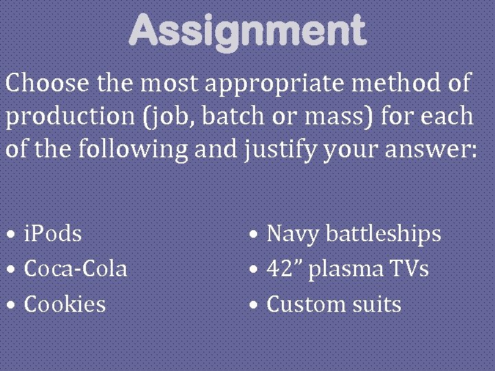 Assignment Choose the most appropriate method of production (job, batch or mass) for each