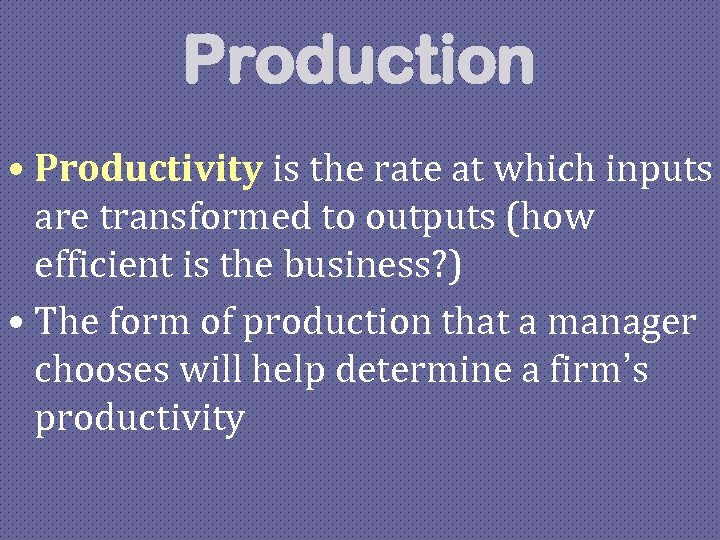 Production • Productivity is the rate at which inputs are transformed to outputs (how