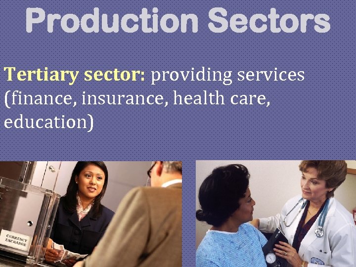 Production Sectors Tertiary sector: providing services (finance, insurance, health care, education) 