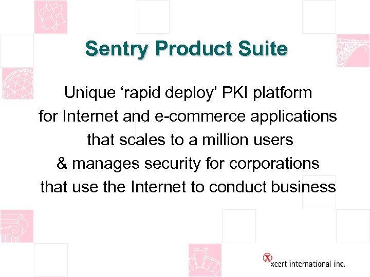 Sentry Product Suite Unique ‘rapid deploy’ PKI platform for Internet and e-commerce applications that