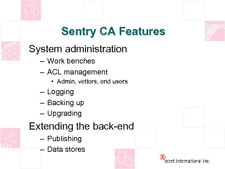 Sentry CA Features System administration – Work benches – ACL management • Admin, vettors,
