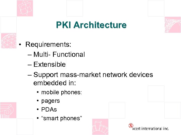 PKI Architecture • Requirements: – Multi- Functional – Extensible – Support mass-market network devices