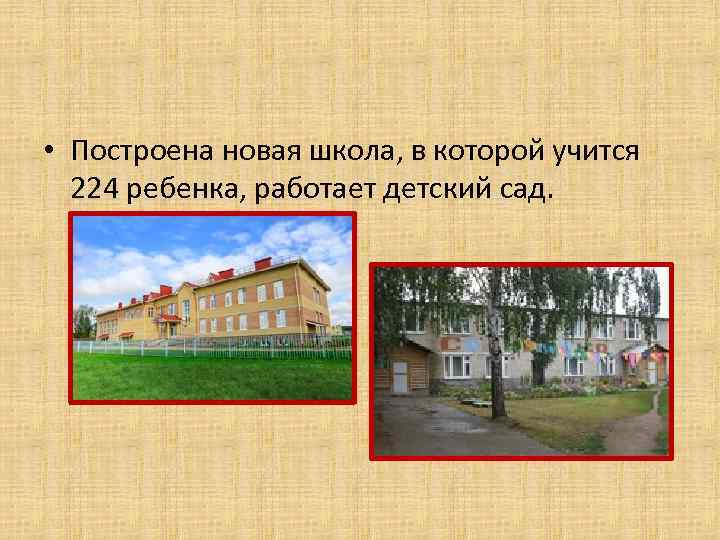  • Построена новая школа, в которой учится 224 ребенка, работает детский сад. 