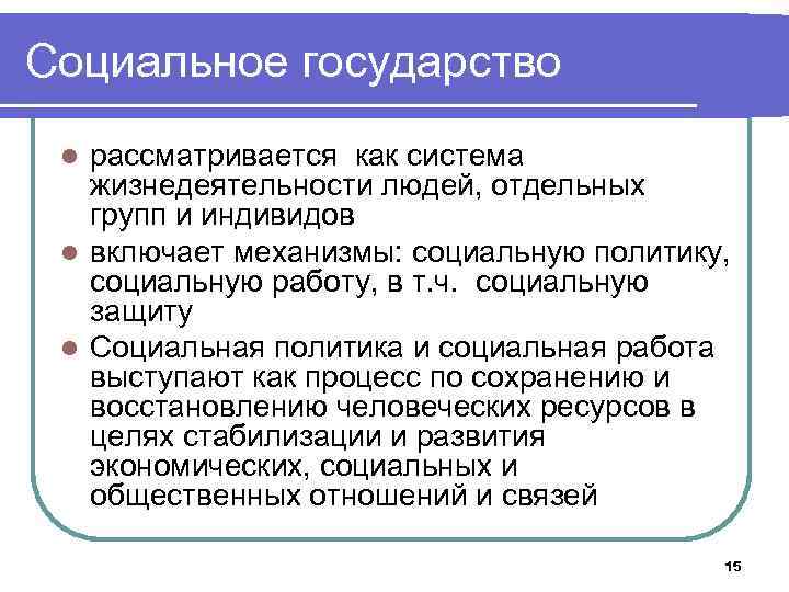 Социальное государство рассматривается как система жизнедеятельности людей, отдельных групп и индивидов l включает механизмы: