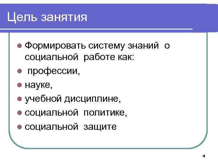 Цель занятия l Формировать систему знаний о социальной работе как: l профессии, l науке,