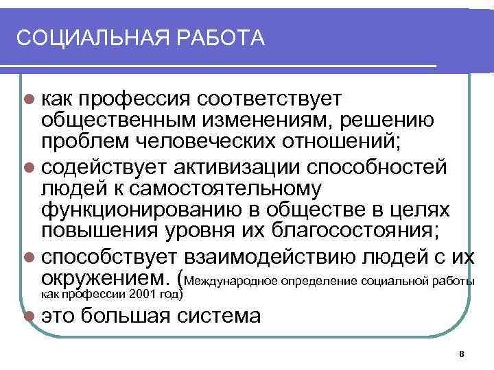 СОЦИАЛЬНАЯ РАБОТА l как профессия соответствует общественным изменениям, решению проблем человеческих отношений; l содействует
