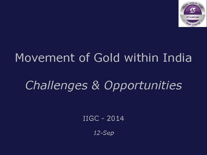 Movement of Gold within India Challenges & Opportunities IIGC - 2014 12 -Sep Corporate