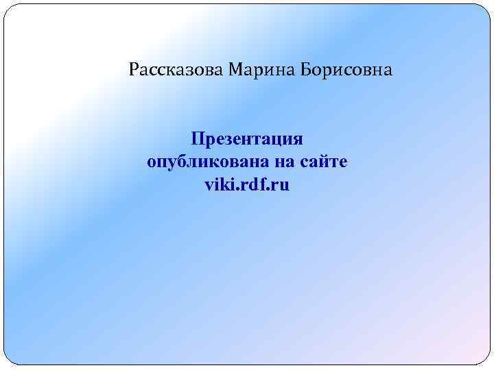 Рассказова Марина Борисовна Презентация опубликована на сайте viki. rdf. ru 