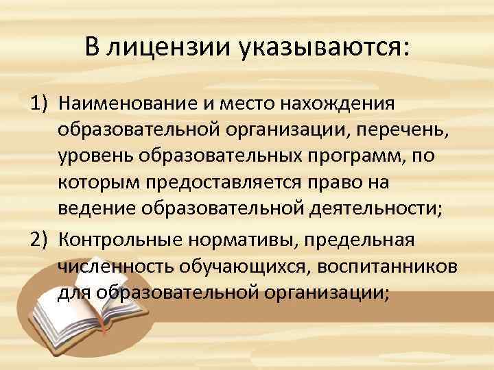 В лицензии указываются: 1) Наименование и место нахождения образовательной организации, перечень, уровень образовательных программ,