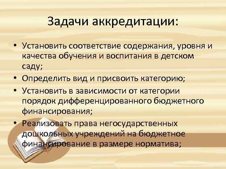 Задачи аккредитации: • Установить соответствие содержания, уровня и качества обучения и воспитания в детском