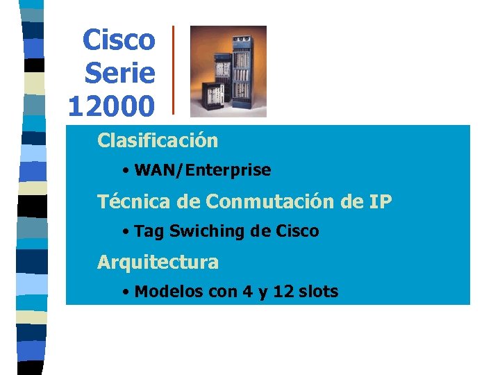 Cisco Serie 12000 Clasificación • WAN/Enterprise Técnica de Conmutación de IP • Tag Swiching