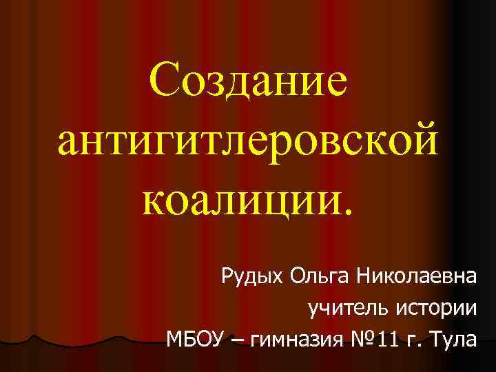 Создание антигитлеровской коалиции. Рудых Ольга Николаевна учитель истории МБОУ – гимназия № 11 г.