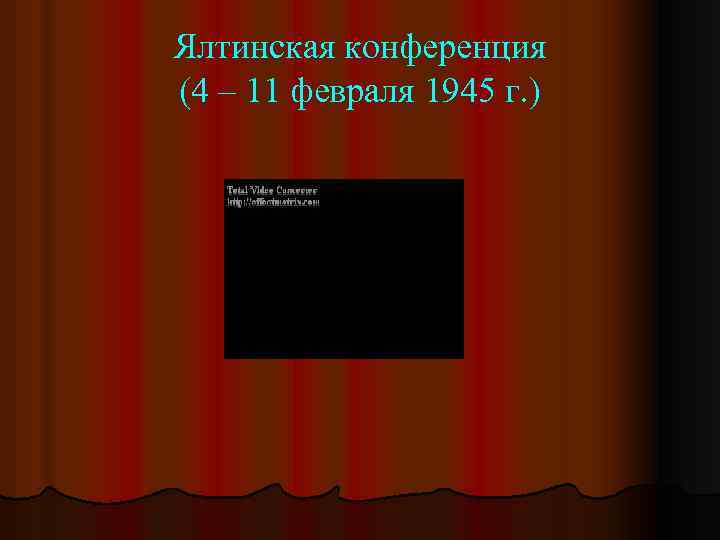 Ялтинская конференция (4 – 11 февраля 1945 г. ) 