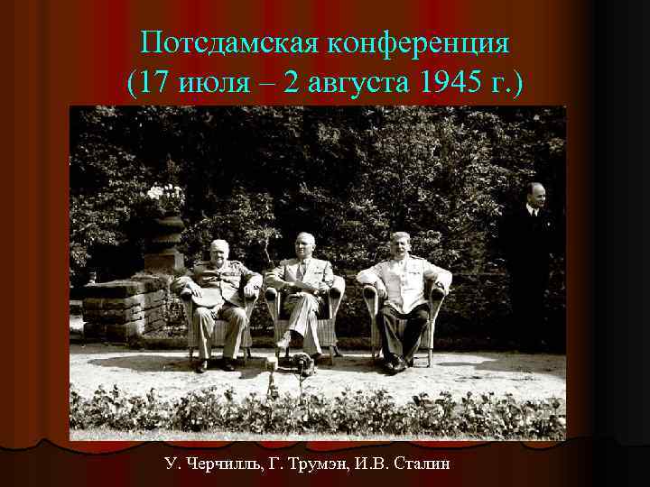 Потсдамская конференция (17 июля – 2 августа 1945 г. ) У. Черчилль, Г. Трумэн,