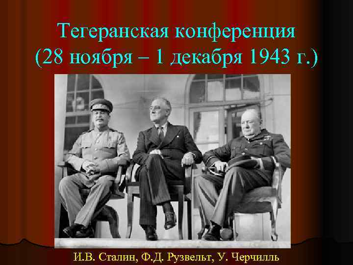 Тегеранская конференция (28 ноября – 1 декабря 1943 г. ) И. В. Сталин, Ф.