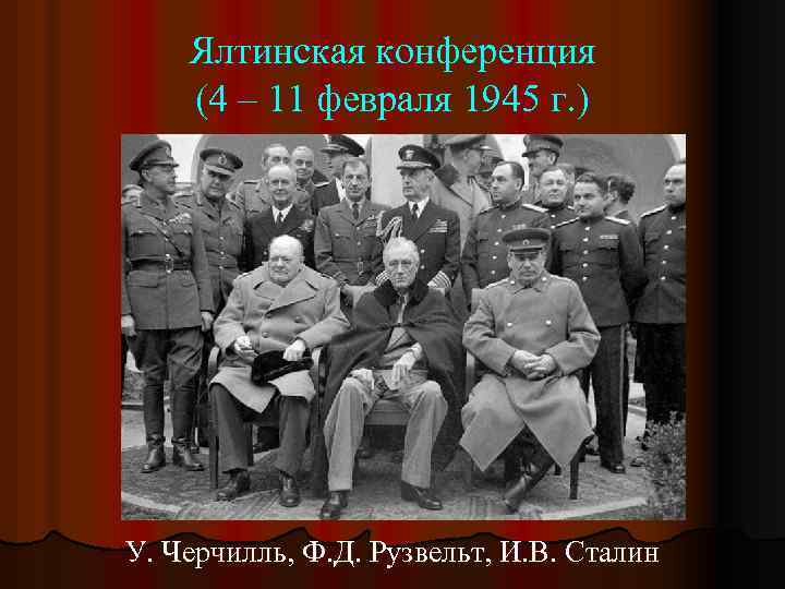 Ялтинская конференция (4 – 11 февраля 1945 г. ) У. Черчилль, Ф. Д. Рузвельт,