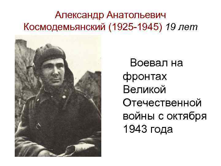 Александр Анатольевич Космодемьянский (1925 -1945) 19 лет Воевал на фронтах Великой Отечественной войны с