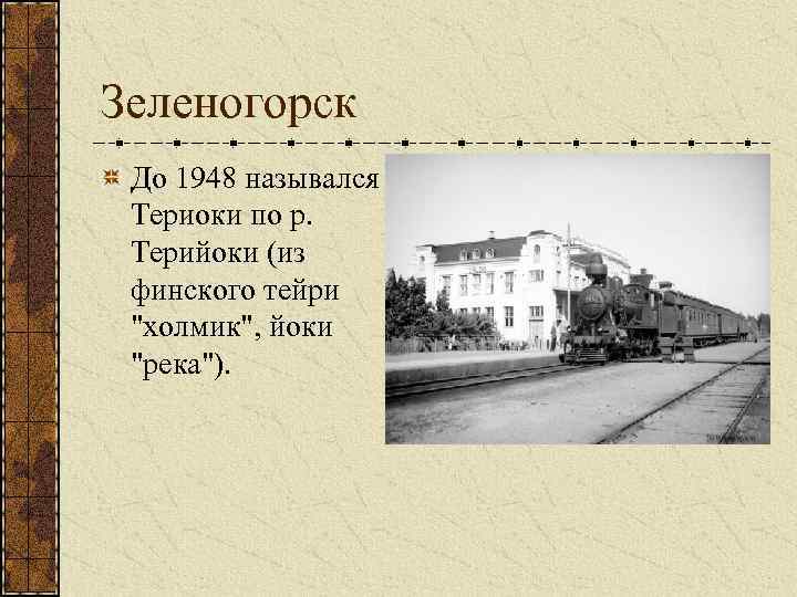 Зеленогорск До 1948 назывался Териоки по р. Терийоки (из финского тейри 