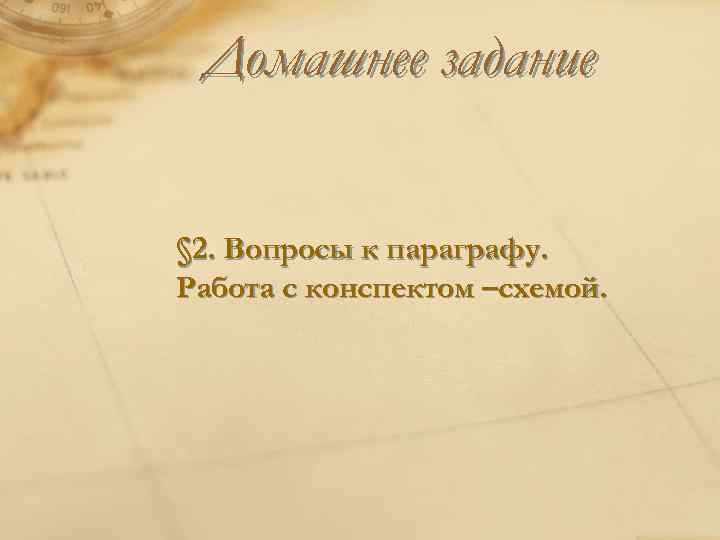 Домашнее задание § 2. Вопросы к параграфу. Работа с конспектом –схемой. 