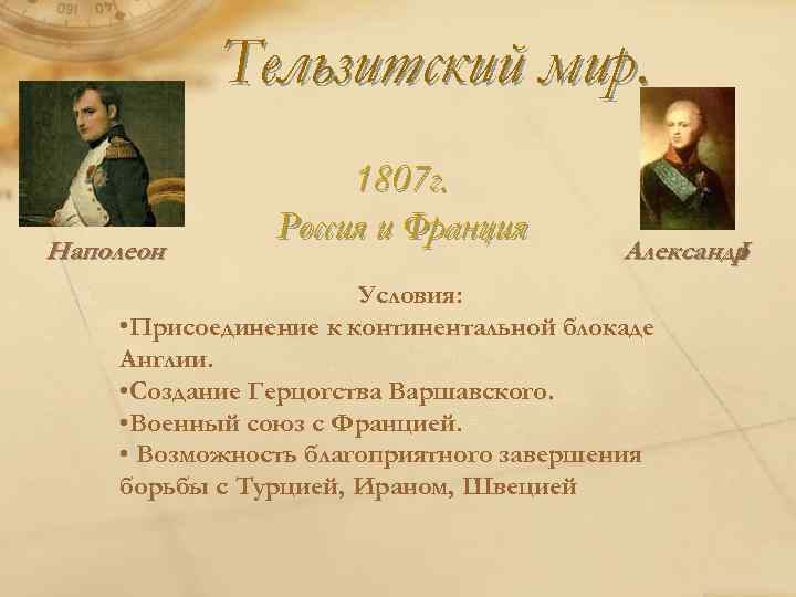 Тельзитский мир. Наполеон 1807 г. Россия и Франция Александр I Условия: • Присоединение к