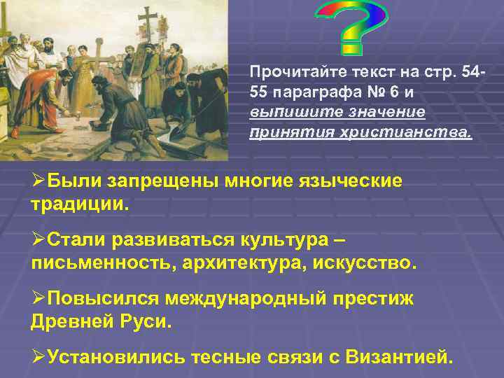 Прочитайте текст на стр. 5455 параграфа № 6 и выпишите значение принятия христианства. ØБыли